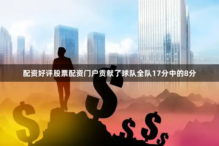 配资好评股票配资门户贡献了球队全队17分中的8分