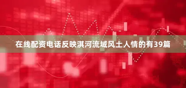在线配资电话反映淇河流域风土人情的有39篇