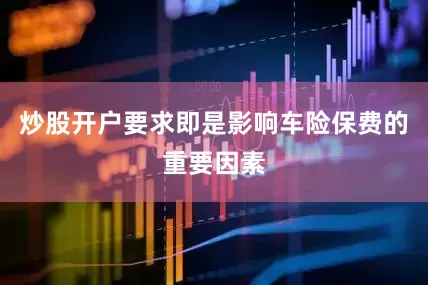 炒股开户要求即是影响车险保费的重要因素