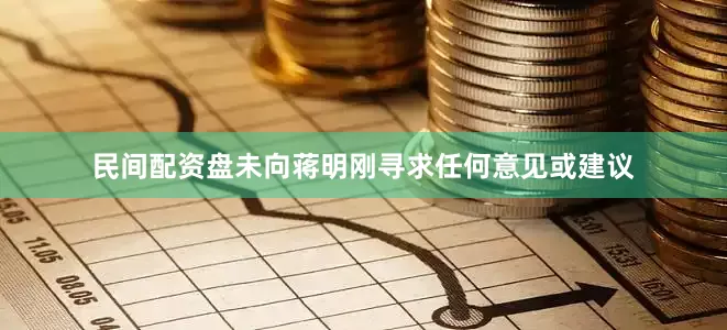 民间配资盘未向蒋明刚寻求任何意见或建议