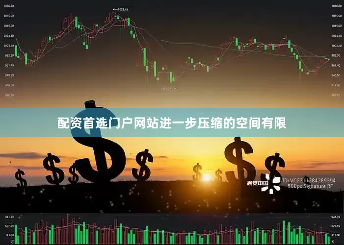 配资首选门户网站进一步压缩的空间有限