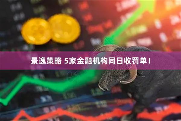 景逸策略 5家金融机构同日收罚单！