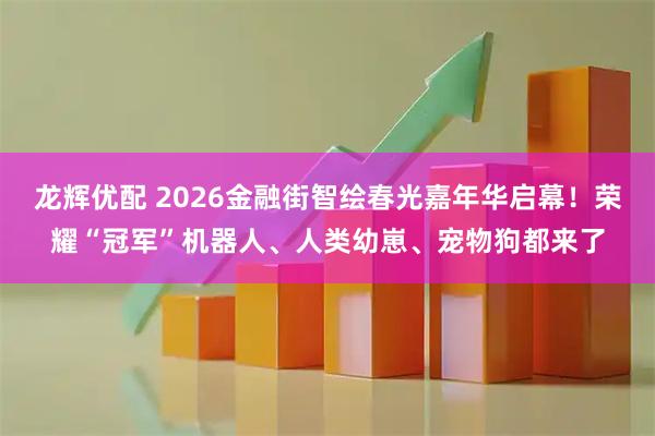 龙辉优配 2026金融街智绘春光嘉年华启幕！荣耀“冠军”机器人、人类幼崽、宠物狗都来了