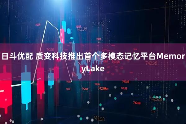 日斗优配 质变科技推出首个多模态记忆平台MemoryLake