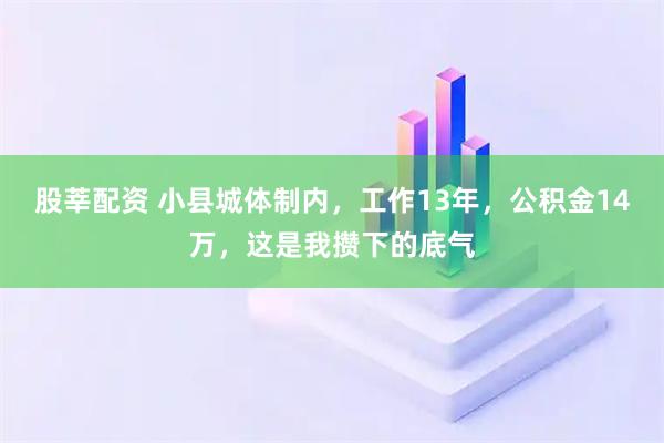 股莘配资 小县城体制内，工作13年，公积金14万，这是我攒下的底气