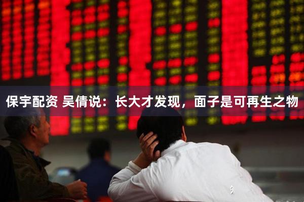 保宇配资 吴倩说：长大才发现，面子是可再生之物