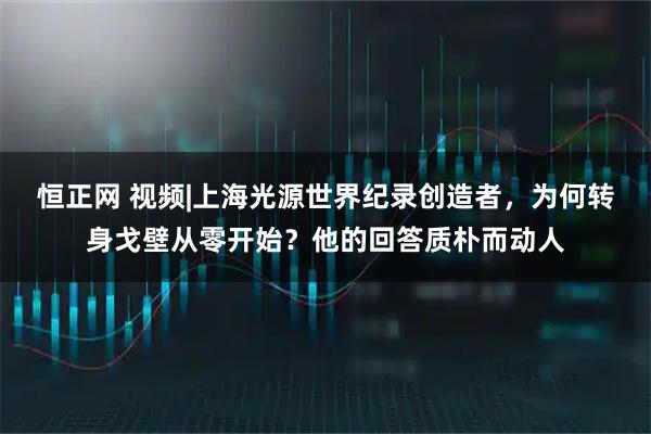恒正网 视频|上海光源世界纪录创造者，为何转身戈壁从零开始？他的回答质朴而动人